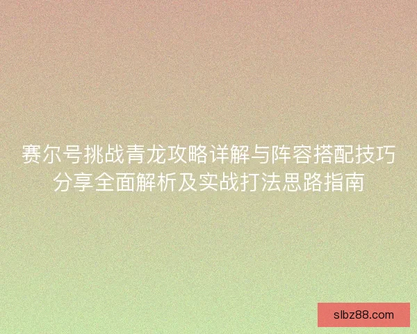 赛尔号挑战青龙攻略详解与阵容搭配技巧分享全面解析及实战打法思路指南